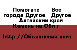 Помогите!!! - Все города Другое » Другое   . Алтайский край,Камень-на-Оби г.